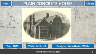 1
PLAIN CONCRETE HOUSEFirst Oldest
Year: 1835 Place: Kent, UK Designer: John Bazley White
 