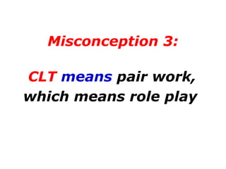 Misconception 3: CLT  means  pair work, which means role play   