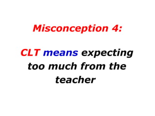 Misconception 4: CLT  means  expecting too much from the teacher   