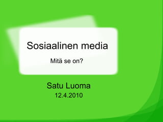 Sosiaalinen media Satu Luoma 12.4.2010 Mitä se on? 