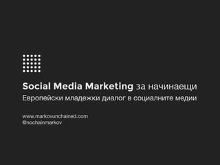 Social Media Marketing за начинаещи
Европейски младежки диалог в социалните медии
www.markovunchained.com 

@nochainmarkov
 