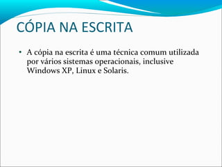 CÓPIA NA ESCRITA A cópia na escrita é uma técnica comum utilizada por vários sistemas operacionais, inclusive Windows XP, Linux e Solaris. 