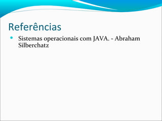 Referências Sistemas operacionais com JAVA. - Abraham Silberchatz 
