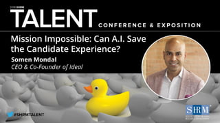 Mission Impossible: Can A.I. Save
the Candidate Experience?
Somen Mondal
CEO & Co-Founder of Ideal
 