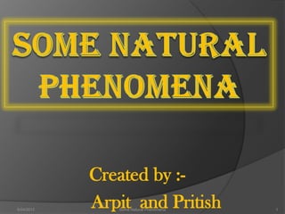 Created by :-
Arpit and Pritish9/24/2013 1Some Natural Phenomena
 