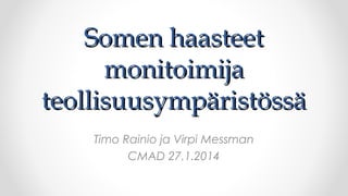 Somen haasteet
monitoimija
teollisuusympäristössä
Timo Rainio ja Virpi Messman
CMAD 27.1.2014

 