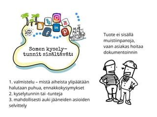 Somen kysely-
tunnit sisältävät:
1. valmistelu – mistä aiheista ylipäätään
halutaan puhua, ennakkokysymykset
2. kyselytunnin tai -tunteja
3. mahdollisesti auki jääneiden asioiden
selvittely
Tuote ei sisällä
muistiinpanoja,
vaan asiakas hoitaa
dokumentoinnin
 