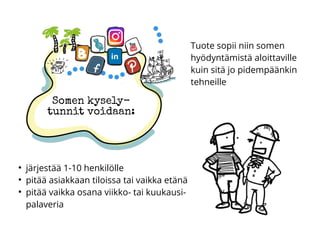 Somen kysely-
tunnit voidaan:
●
järjestää 1-10 henkilölle
●
pitää asiakkaan tiloissa tai vaikka etänä
●
pitää vaikka osana viikko- tai kuukausi-
palaveria
Tuote sopii niin somen
hyödyntämistä aloittaville
kuin sitä jo pidempäänkin
tehneille
 