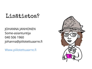 Lisätietoa?
JOHANNA JANHONEN
Some-asiantuntija
040 506 1960
johanna@piilotettuaarre.fi
Www.piilotettuaarre.fi
 