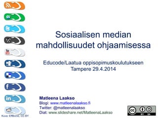 Sosiaalisen median
mahdollisuudet ohjaamisessa
Educode: Laatua oppisopimuskoulutukseen
Tampere 29.4.2014
Matleena Laakso
Blogi: www.matleenalaakso.fi
Twitter: @matleenalaakso
Diat: www.slideshare.net/MatleenaLaakso
Kuva: EffBomb, CC BY
 
