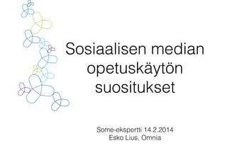 Sosiaalisen median
opetuskäytön
suositukset
Some-ekspertti 14.2.2014
Esko Lius, Omnia

 