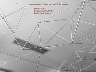 Some notes on Design 101 MOOC for Iversity
Stefano Mirti
Design Transfer, UDK
Berlin, April 25 2014
 
