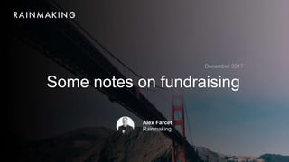 Some notes on fundraising
December 2017
Alex Farcet
Rainmaking
 