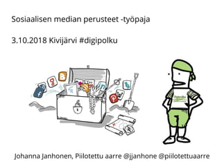 Sosiaalisen median perusteet -työpaja
3.10.2018 Kivijärvi #digipolku
Johanna Janhonen, Piilotettu aarre @jjanhone @piilotettuaarre
 