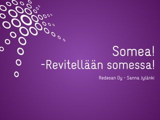 Somea!
-Revitellään somessa!
Redesan Oy - Sanna Jylänki
 