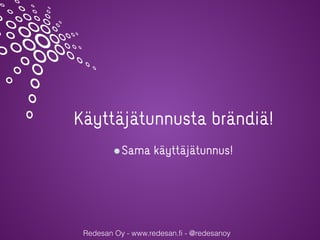Redesan Oy - www.redesan.fi - @redesanoy
Käyttäjätunnusta brändiä!
Sama käyttäjätunnus!
 