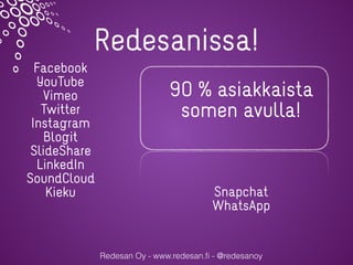 Redesanissa!
Redesan Oy - www.redesan.ﬁ - @redesanoy
Facebook
YouTube
Vimeo
Twitter
Instagram
Blogit
ݺߣShare
LinkedIn
SoundCloud
Kieku Snapchat
WhatsApp
90 % asiakkaista
somen avulla!
 