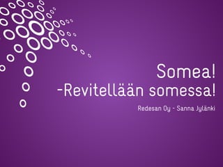 Somea!
-Revitellään somessa!
Redesan Oy - Sanna Jylänki
 