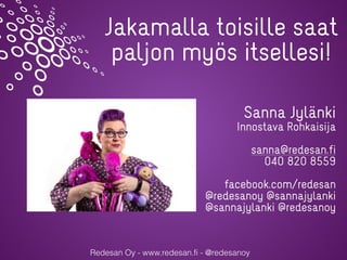 Redesan Oy - www.redesan.fi - @redesanoy
Jakamalla toisille saat
paljon myös itsellesi!
Sanna Jylänki


Innostava Rohkaisi...