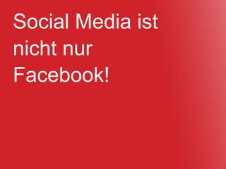 Social Media ist
nicht nur
Facebook!
 