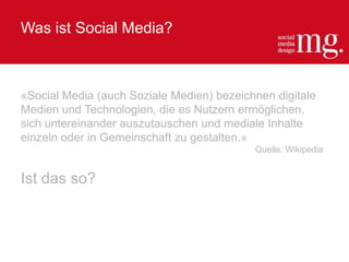 Was ist Social Media?
«Social Media (auch Soziale Medien) bezeichnen digitale
Medien und Technologien, die es Nutzern ermöglichen,
sich untereinander auszutauschen und mediale Inhalte
einzeln oder in Gemeinschaft zu gestalten.»
Quelle: Wikipedia
Ist das so?
 