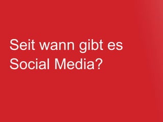 Seit wann gibt es
Social Media?
 