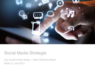 Social Media Strategie
mg | social media design – Open Business Basel
Basel, 5. Juni 2013
 