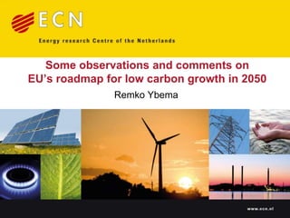 Some observations and comments on EU’s roadmap for low carbon growth in 2050 Remko Ybema 