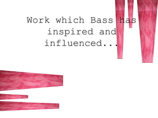 Work which Bass has
inspired and
influenced...
 