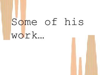 Some of his
work…
 