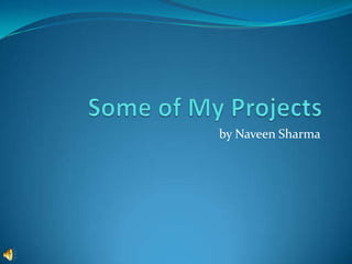 Some of My Projects by Naveen Sharma 