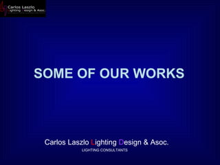 SOME OF OUR WORKS Carlos Laszlo  L ighting  D esign & Asoc.  LIGHTING CONSULTANTS 