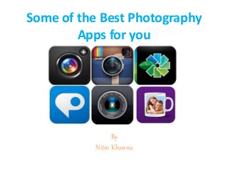 Some of the Best Photography
Apps for you
By
Nitin Khanna
 
