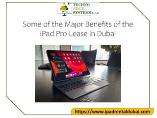 https://www.ipadrentaldubai.com
Some of the Major Benefits of the
iPad Pro Lease in Dubai
 