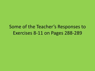 Some of the Teacher’s Responses to
 Exercises 8-11 on Pages 288-289
 