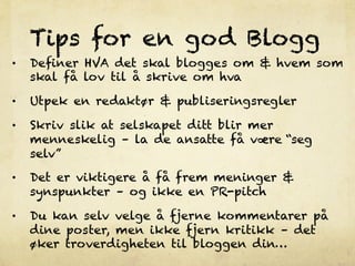 Tips for en god Blogg
•    Deﬁner HVA det skal blogges om & hvem som
     skal få lov til å skrive om hva

•    Utpek en r...
