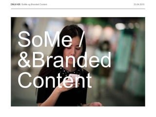 DMJX KB / SoMe og Branded Content 23.04.2015
SoMe /
&Branded
Content
 