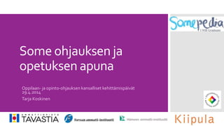 Some ohjauksen ja
opetuksen apuna
Oppilaan- ja opinto-ohjauksen kansalliset kehittämispäivät
29.4.2014
Tarja Koskinen
 