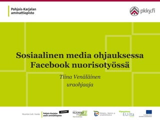 Sosiaalinen media ohjauksessa
Facebook nuorisotyössä
Tiina Venäläinen
uraohjaaja
 