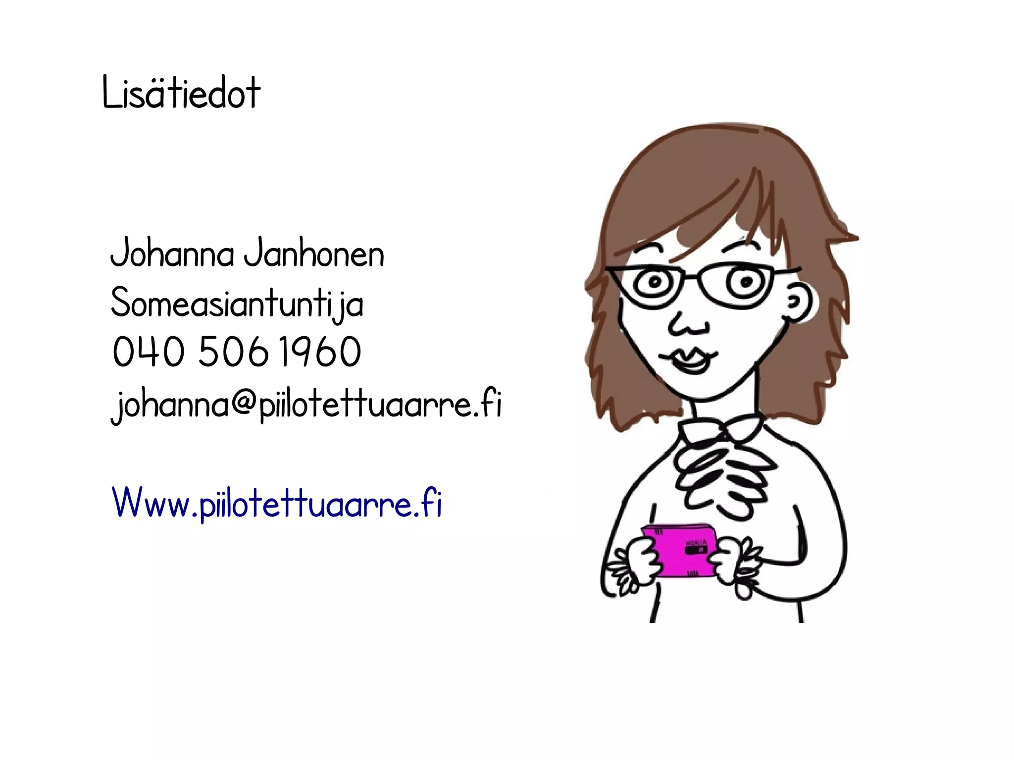 Lisätiedot
Johanna Janhonen
Someasiantuntija
040 506 1960
johanna@piilotettuaarre.fi
Www.piilotettuaarre.fi
 