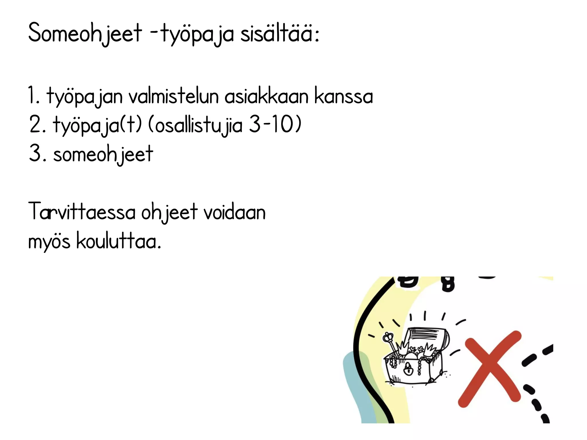 Someohjeet -työpaja sisältää:
1. työpajan valmistelun asiakkaan kanssa
2. työpaja(t) (osallistujia 3-10)
3. someohjeet
Tarvittaessa ohjeet voidaan
myös kouluttaa.
 