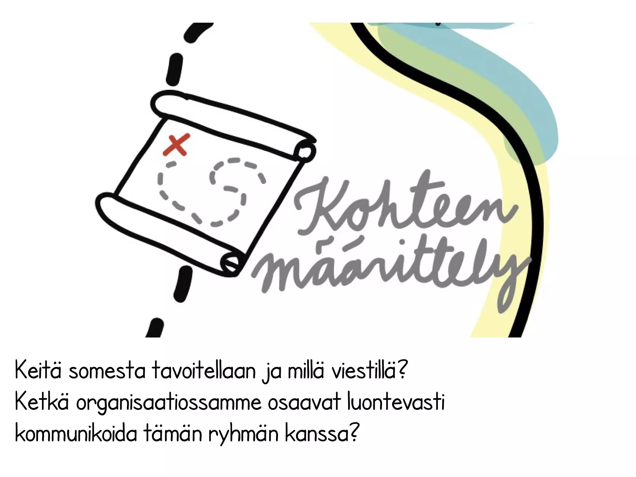 Keitä somesta tavoitellaan ja millä viestillä?
Ketkä organisaatiossamme osaavat luontevasti
kommunikoida tämän ryhmän kanssa?
 