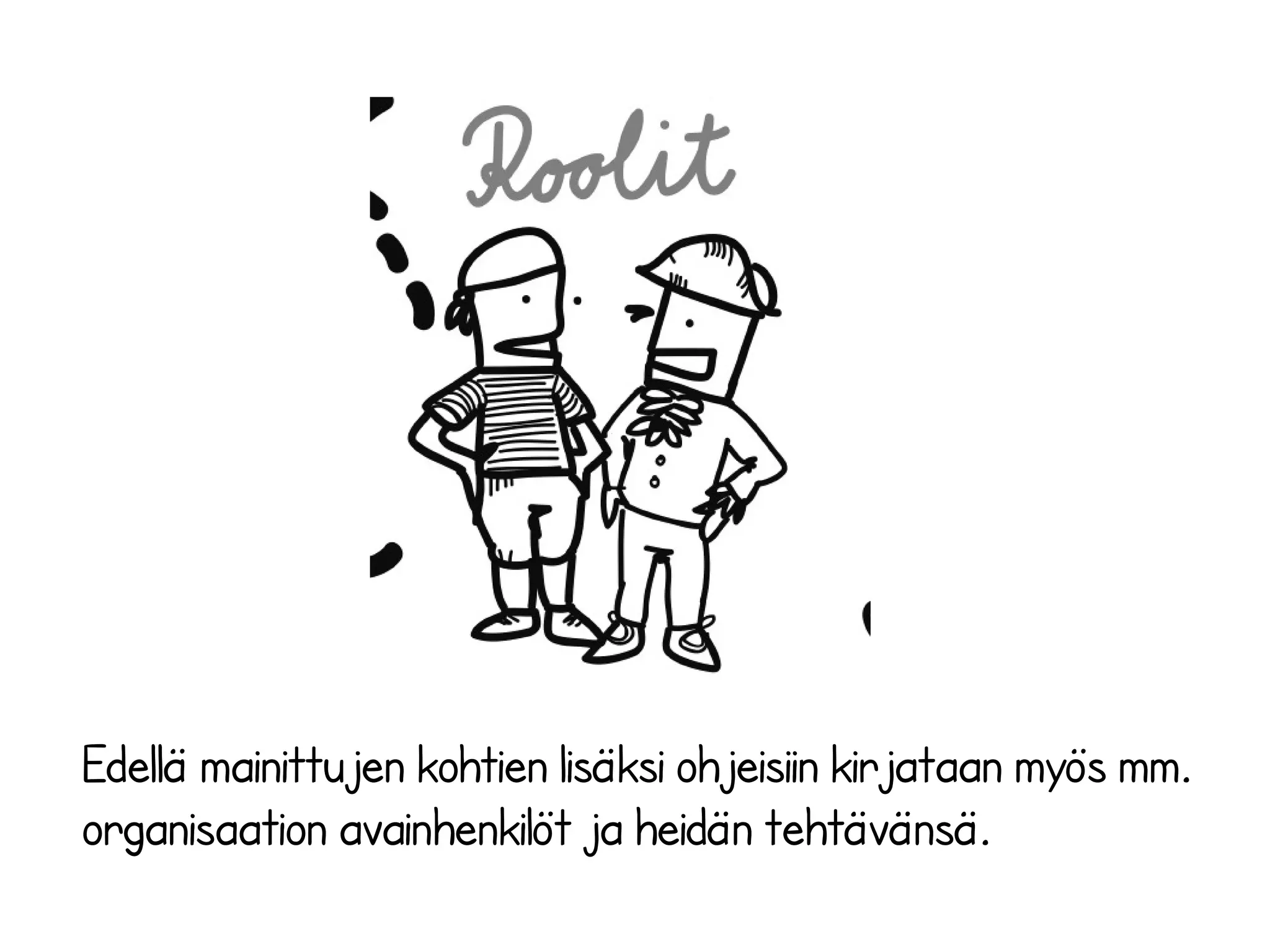 Edellä mainittujen kohtien lisäksi ohjeisiin kirjataan myös mm.
organisaation avainhenkilöt ja heidän tehtävänsä.
 