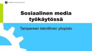 Sosiaalinen media
työkäytössä
Tampereen teknillinen yliopisto
 