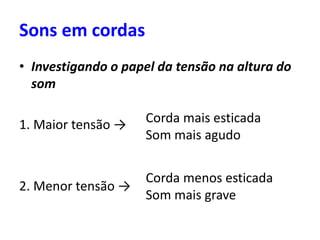 • Investigando o papel da tensão na altura do
som
1. Maior tensão →
2. Menor tensão →
Sons em cordas
Corda mais esticada
Som mais agudo
Corda menos esticada
Som mais grave
 