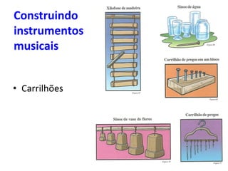 Construindo
instrumentos
musicais
• Carrilhões
 