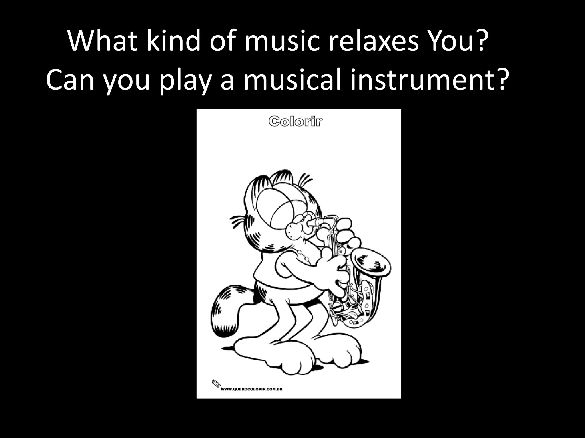 What kind of music relaxes You?
Can you play a musical instrument?