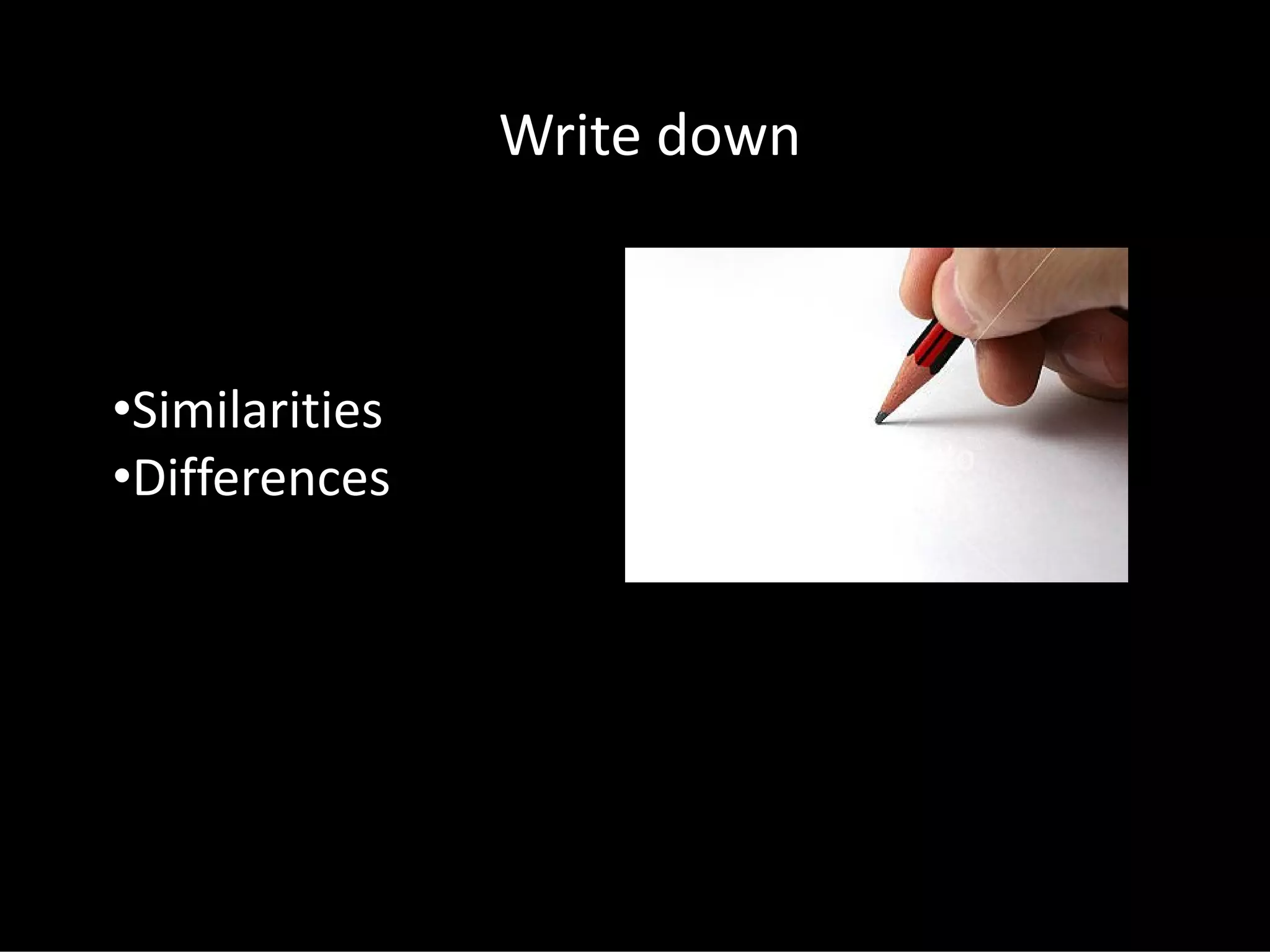 Write down
•Similarities
•Differences