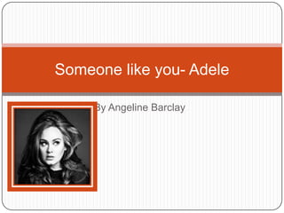 Someone like you- Adele

     By Angeline Barclay
 