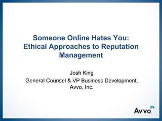 Someone Online Hates You:
Ethical Approaches to Reputation
          Management

                 Josh King
General Counsel & VP Business Development,
                 Avvo, Inc.
 